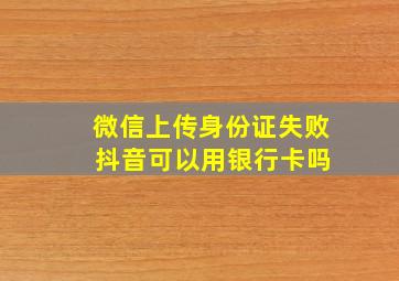 微信上传身份证失败 抖音可以用银行卡吗